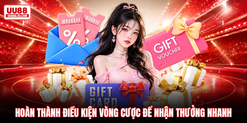 Hoàn thành điều kiện vòng cược để nhận thưởng nhanh